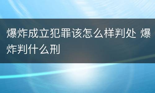 爆炸成立犯罪该怎么样判处 爆炸判什么刑