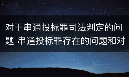 对于串通投标罪司法判定的问题 串通投标罪存在的问题和对策