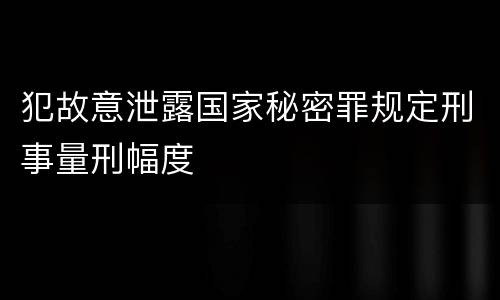 犯故意泄露国家秘密罪规定刑事量刑幅度