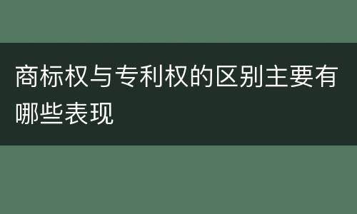 商标权与专利权的区别主要有哪些表现