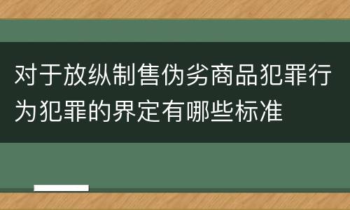 对于放纵制售伪劣商品犯罪行为犯罪的界定有哪些标准