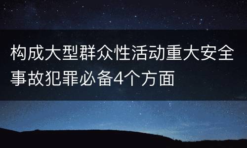 构成大型群众性活动重大安全事故犯罪必备4个方面