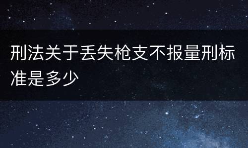 刑法关于丢失枪支不报量刑标准是多少