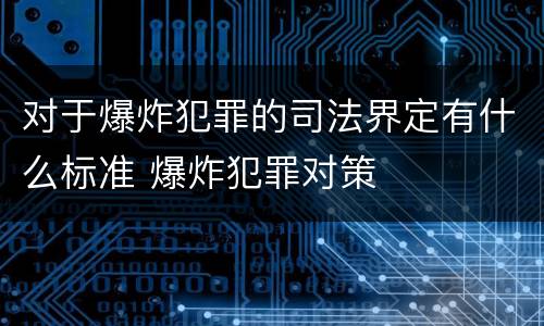 对于爆炸犯罪的司法界定有什么标准 爆炸犯罪对策