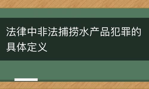 法律中非法捕捞水产品犯罪的具体定义