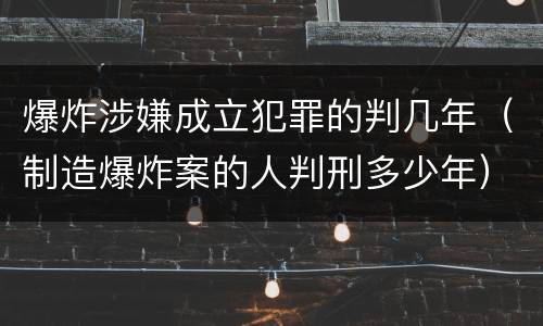 爆炸涉嫌成立犯罪的判几年（制造爆炸案的人判刑多少年）