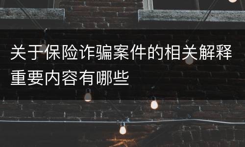 关于保险诈骗案件的相关解释重要内容有哪些