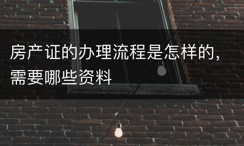 房产证的办理流程是怎样的，需要哪些资料