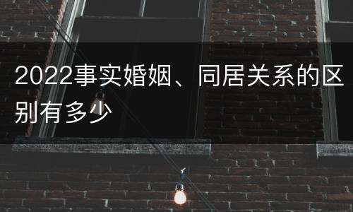 2022事实婚姻、同居关系的区别有多少