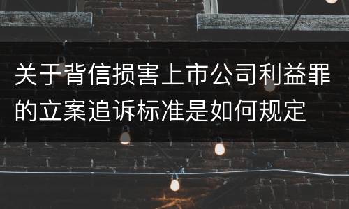 关于背信损害上市公司利益罪的立案追诉标准是如何规定