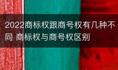 2022商标权跟商号权有几种不同 商标权与商号权区别