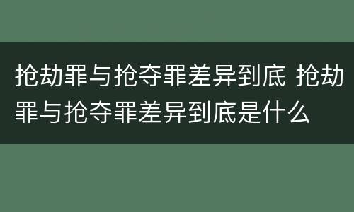 抢劫罪与抢夺罪差异到底 抢劫罪与抢夺罪差异到底是什么