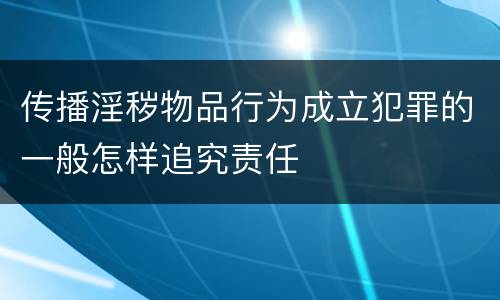 传播淫秽物品行为成立犯罪的一般怎样追究责任