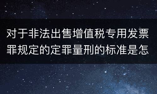 对于非法出售增值税专用发票罪规定的定罪量刑的标准是怎样的