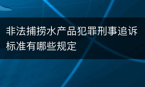 非法捕捞水产品犯罪刑事追诉标准有哪些规定