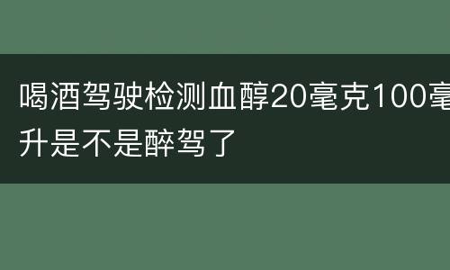 喝酒驾驶检测血醇20毫克100毫升是不是醉驾了