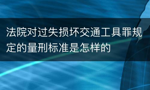 法院对过失损坏交通工具罪规定的量刑标准是怎样的