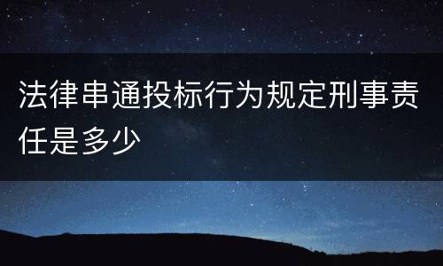 法律串通投标行为规定刑事责任是多少