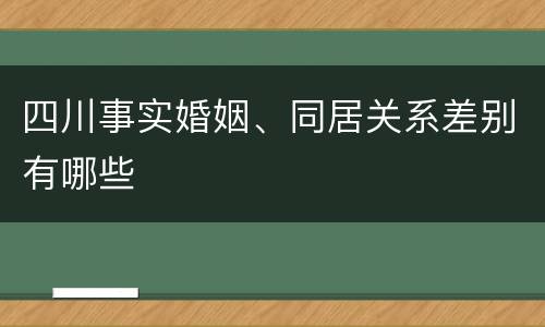 四川事实婚姻、同居关系差别有哪些