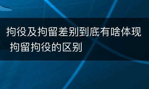 拘役及拘留差别到底有啥体现 拘留拘役的区别