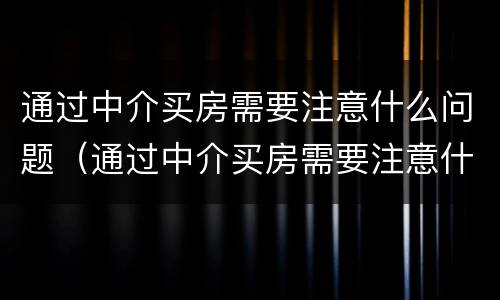 通过中介买房需要注意什么问题（通过中介买房需要注意什么问题和细节）