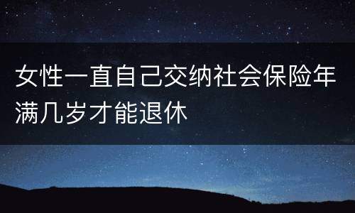 女性一直自己交纳社会保险年满几岁才能退休