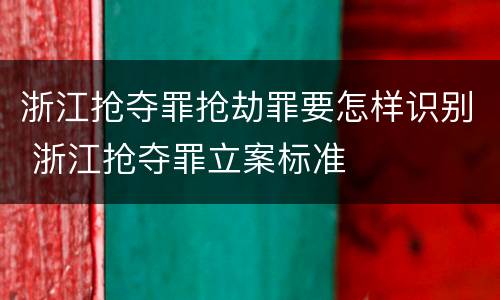 浙江抢夺罪抢劫罪要怎样识别 浙江抢夺罪立案标准