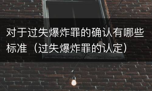 对于过失爆炸罪的确认有哪些标准（过失爆炸罪的认定）