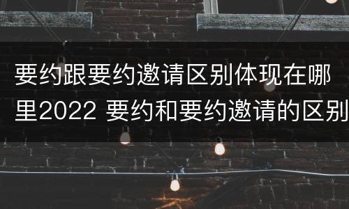 要约跟要约邀请区别体现在哪里2022 要约和要约邀请的区别秒懂