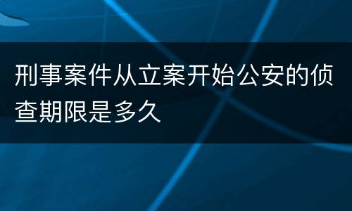 刑事案件从立案开始公安的侦查期限是多久