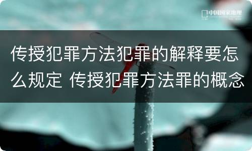 传授犯罪方法犯罪的解释要怎么规定 传授犯罪方法罪的概念和特征是什么