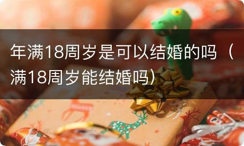 年满18周岁是可以结婚的吗（满18周岁能结婚吗）