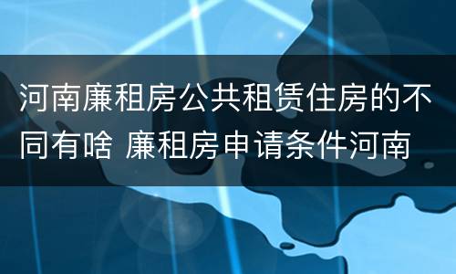 河南廉租房公共租赁住房的不同有啥 廉租房申请条件河南