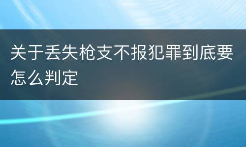 关于丢失枪支不报犯罪到底要怎么判定