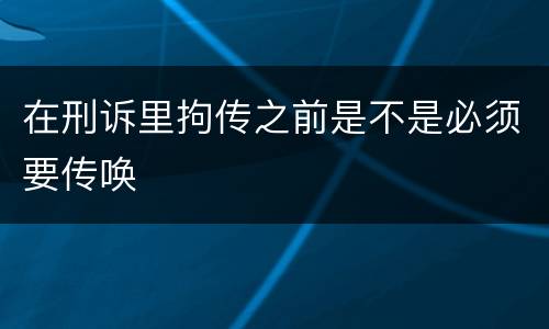 在刑诉里拘传之前是不是必须要传唤