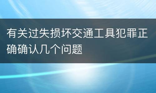 有关过失损坏交通工具犯罪正确确认几个问题