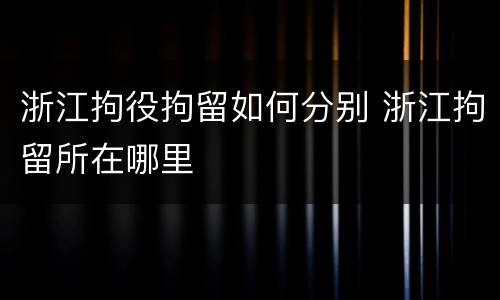 浙江拘役拘留如何分别 浙江拘留所在哪里