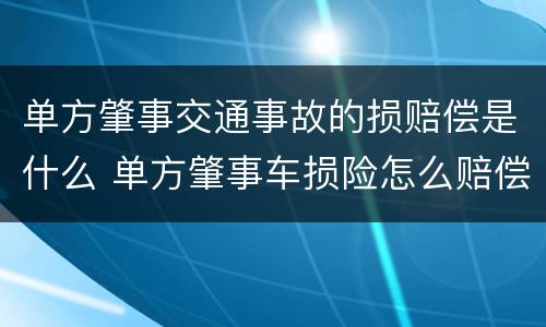 单方肇事交通事故的损赔偿是什么 单方肇事车损险怎么赔偿