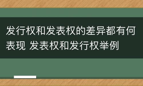 发行权和发表权的差异都有何表现 发表权和发行权举例