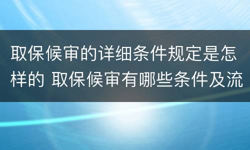 取保候审的详细条件规定是怎样的 取保候审有哪些条件及流程是什么