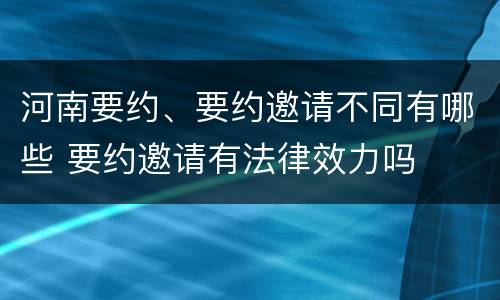 河南要约、要约邀请不同有哪些 要约邀请有法律效力吗