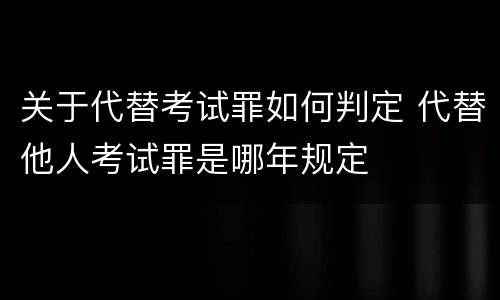 关于代替考试罪如何判定 代替他人考试罪是哪年规定