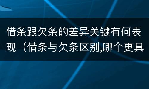 借条跟欠条的差异关键有何表现（借条与欠条区别,哪个更具法律）