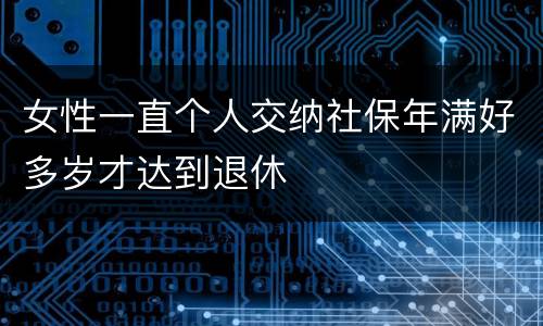 女性一直个人交纳社保年满好多岁才达到退休