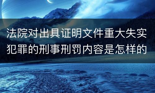 法院对出具证明文件重大失实犯罪的刑事刑罚内容是怎样的