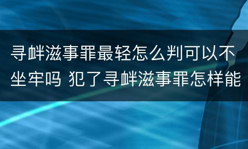 寻衅滋事罪最轻怎么判可以不坐牢吗 犯了寻衅滋事罪怎样能轻判