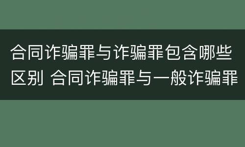 合同诈骗罪与诈骗罪包含哪些区别 合同诈骗罪与一般诈骗罪的区别