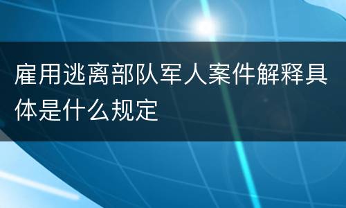 雇用逃离部队军人案件解释具体是什么规定