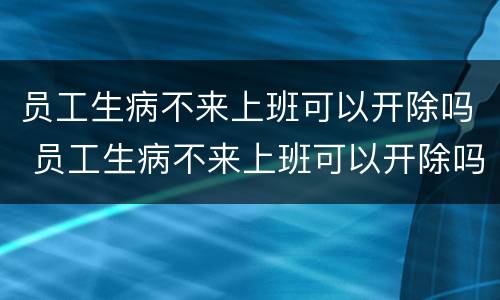 员工生病不来上班可以开除吗 员工生病不来上班可以开除吗合法吗