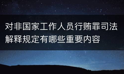 对非国家工作人员行贿罪司法解释规定有哪些重要内容